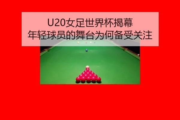 U20女足世界杯揭幕 年轻球员的舞台为何备受关注