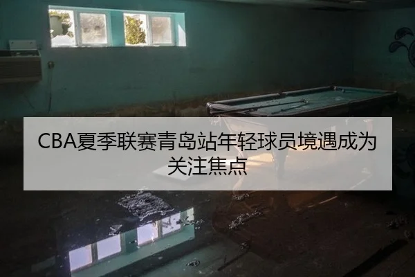 CBA夏季联赛青岛站年轻球员境遇成为关注焦点（leyu）